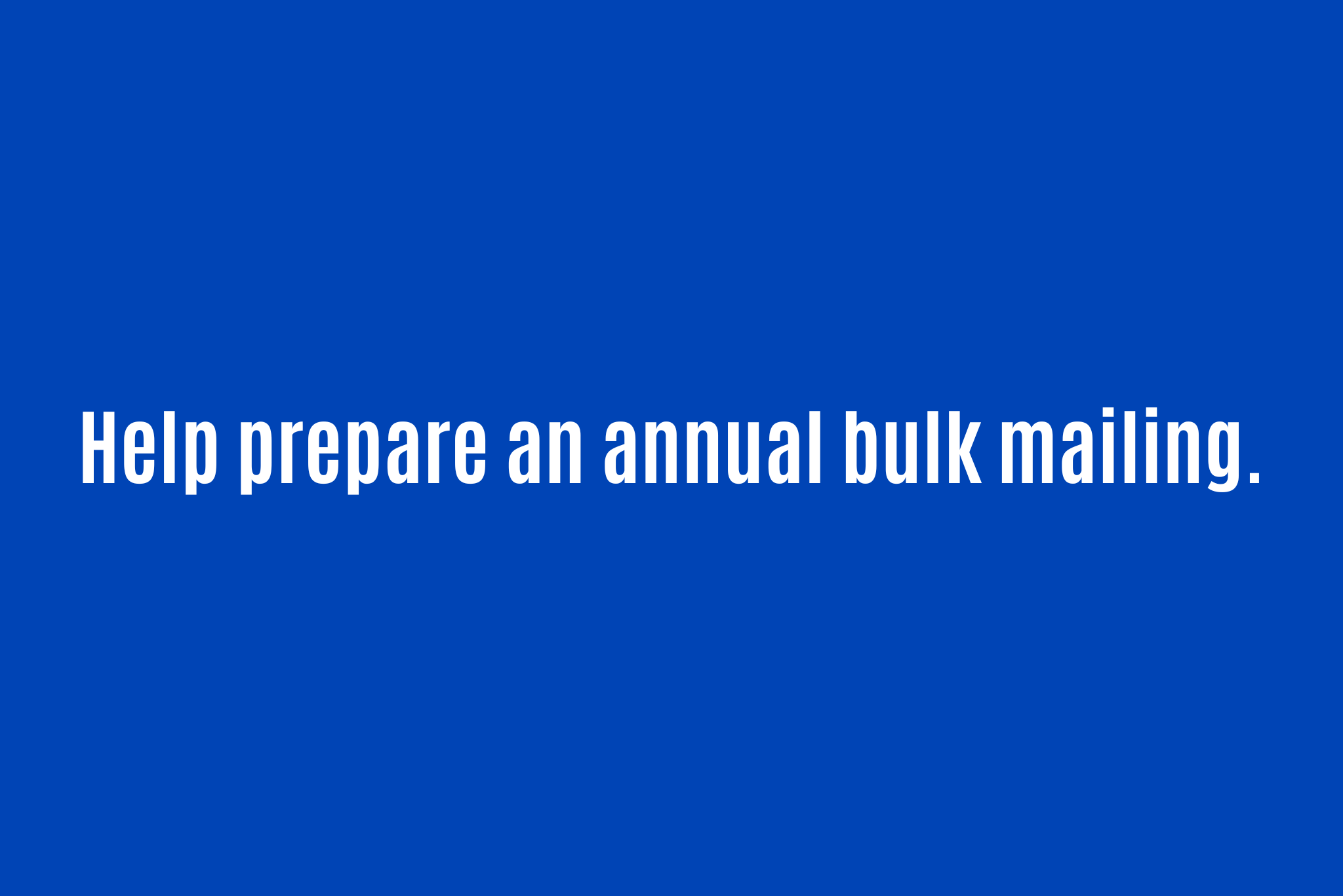 Help prepare an annual bulk mailing.