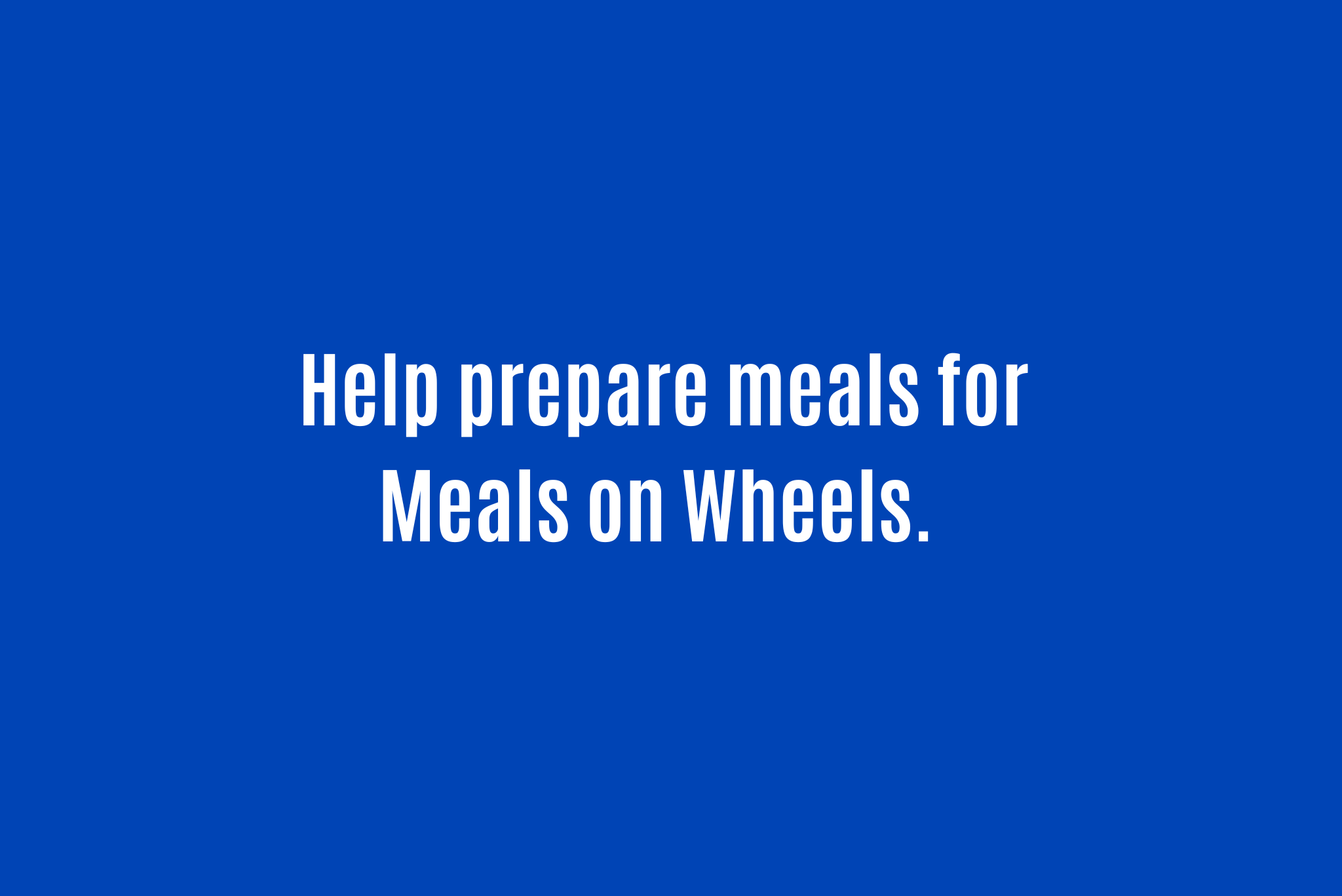 Help prepare meals for Meals on Wheels.